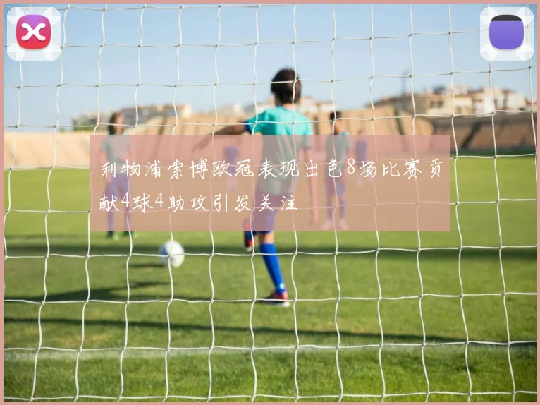 利物浦索博欧冠表现出色8场比赛贡献4球4助攻引发关注