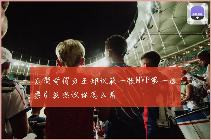 东契奇得分王却仅获一张MVP第一选票引发热议你怎么看