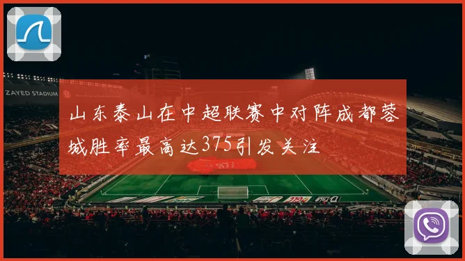 山东泰山在中超联赛中对阵成都蓉城胜率最高达375引发关注