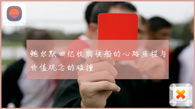 鲍尔默回忆收购快船的心路历程与价值观念的碰撞