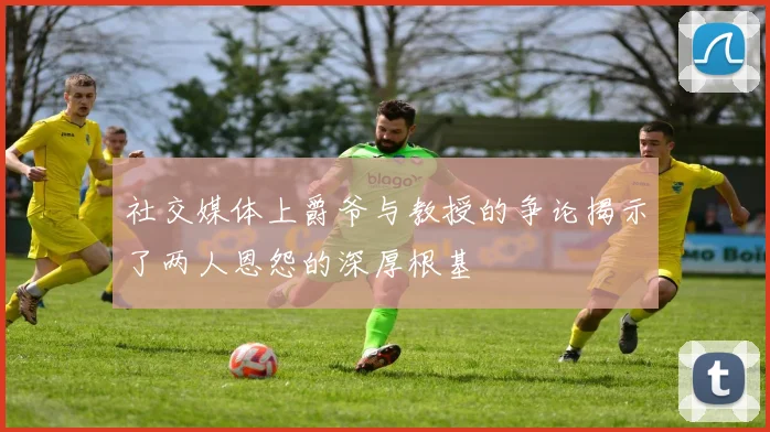 社交媒体上爵爷与教授的争论揭示了两人恩怨的深厚根基