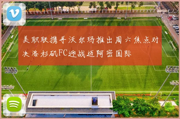 美职联携手沃尔玛推出周六焦点对决洛杉矶FC迎战迈阿密国际