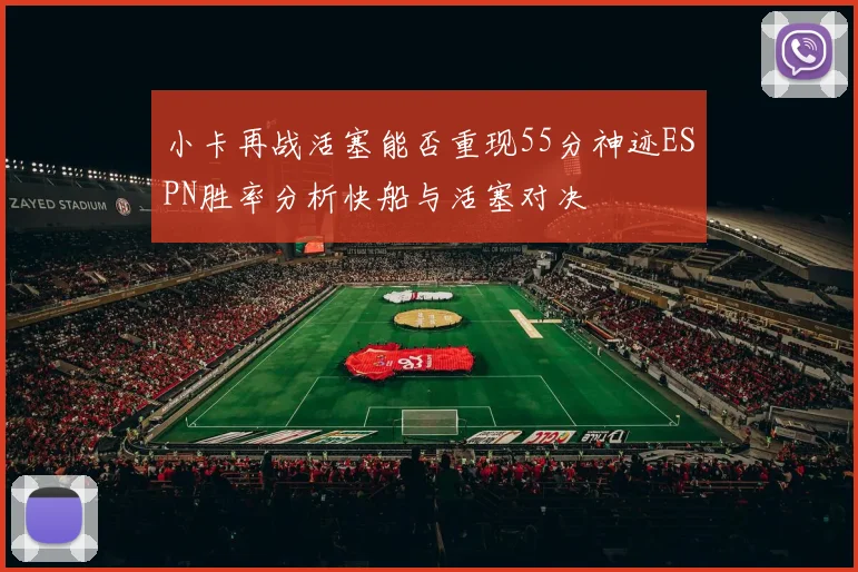 小卡再战活塞能否重现55分神迹ESPN胜率分析快船与活塞对决