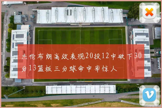 杰伦布朗高效表现20投12中砍下30分13篮板三分球命中率惊人