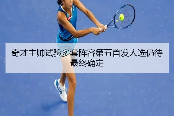 奇才主帅试验多套阵容第五首发人选仍待最终确定